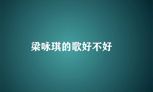 梁咏琪的歌好不好聼