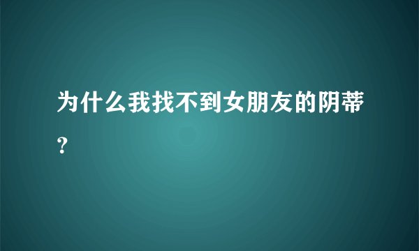 为什么我找不到女朋友的阴蒂？