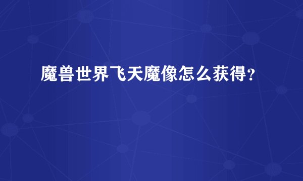 魔兽世界飞天魔像怎么获得？