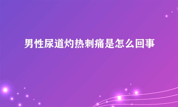 男性尿道灼热刺痛是怎么回事