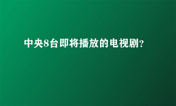 中央8台即将播放的电视剧？