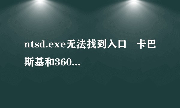 ntsd.exe无法找到入口 卡巴斯基和360都打不开 从新安装也没用