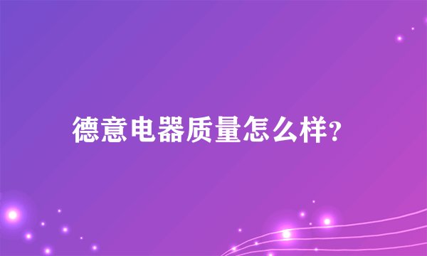 德意电器质量怎么样?