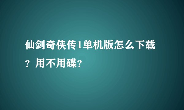 仙剑奇侠传1单机版怎么下载？用不用碟？