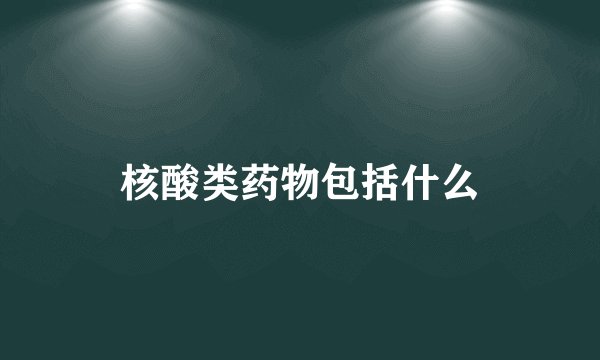 核酸类药物包括什么
