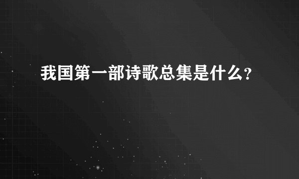 我国第一部诗歌总集是什么？