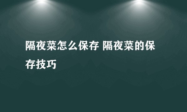 隔夜菜怎么保存 隔夜菜的保存技巧