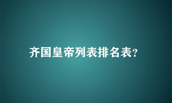 齐国皇帝列表排名表？