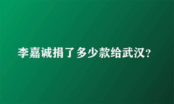 李嘉诚捐了多少款给武汉？
