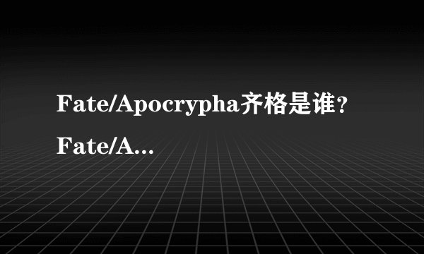 Fate/Apocrypha齐格是谁？Fate/Apocrypha齐格介绍