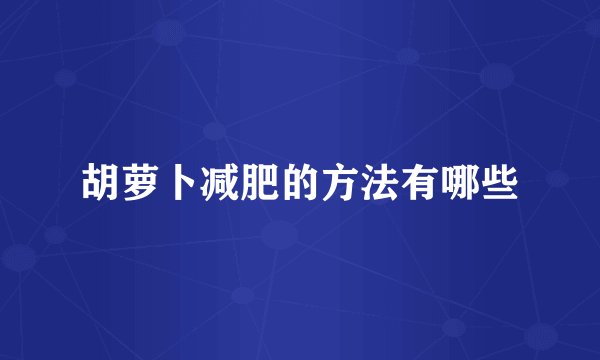 胡萝卜减肥的方法有哪些