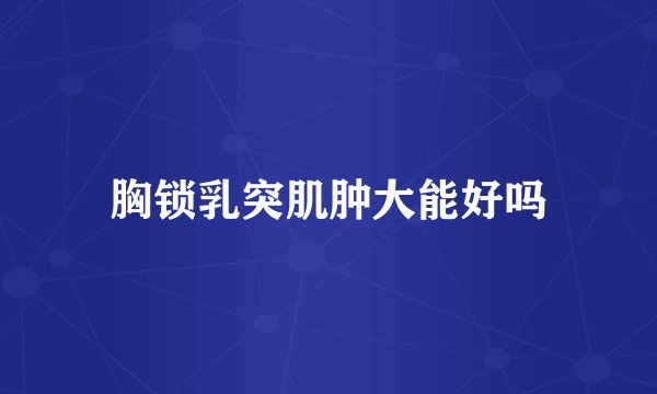 胸锁乳突肌肿大能好吗