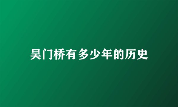 吴门桥有多少年的历史