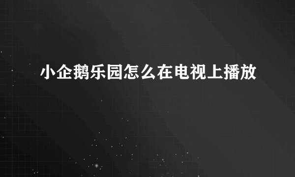 小企鹅乐园怎么在电视上播放
