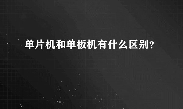 单片机和单板机有什么区别？