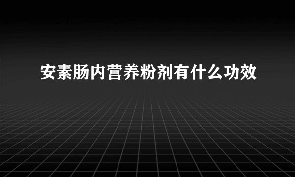安素肠内营养粉剂有什么功效