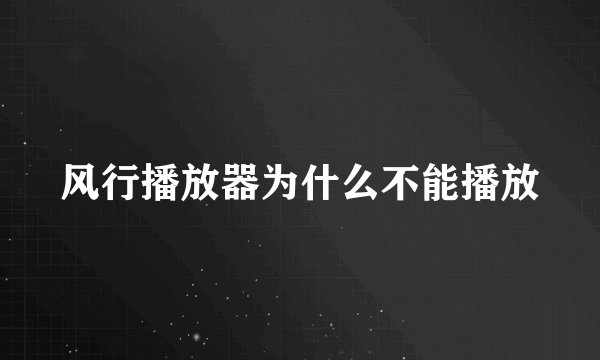 风行播放器为什么不能播放
