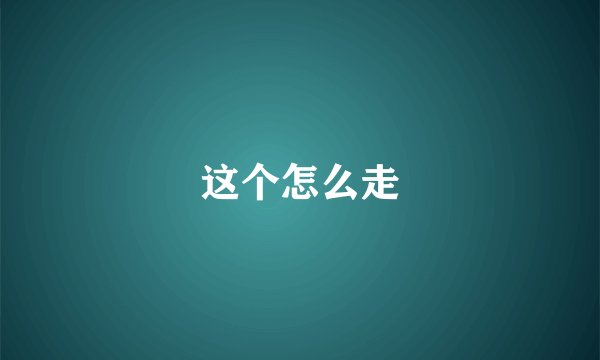 这个怎么走