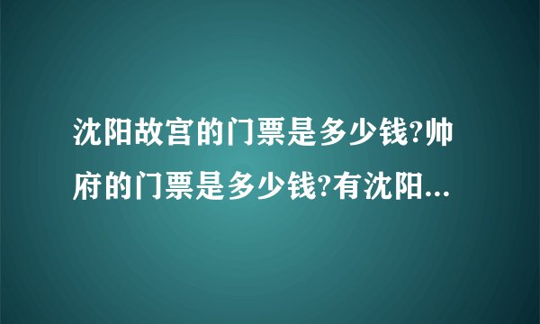 沈阳故宫的门票是多少钱?帅府的门票是多少钱?有沈阳身份证的能便宜?