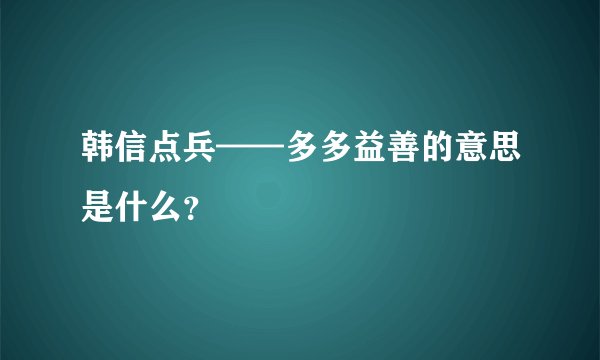 韩信点兵——多多益善的意思是什么?