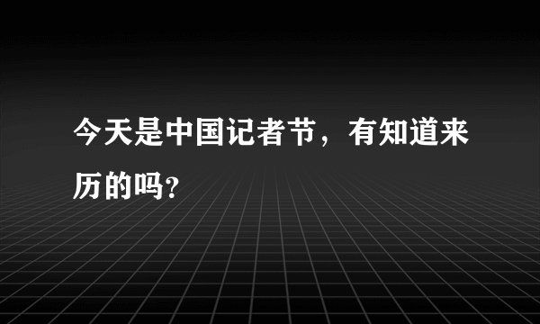 今天是中国记者节，有知道来历的吗？
