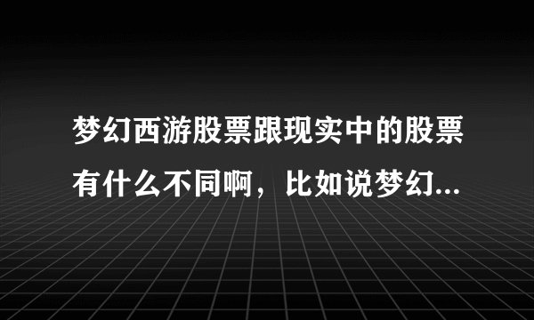 梦幻西游股票跟现实中的股票有什么不同啊，比如说梦幻里面的买入和卖出是否跟现实的开盘和成交一样的啊
