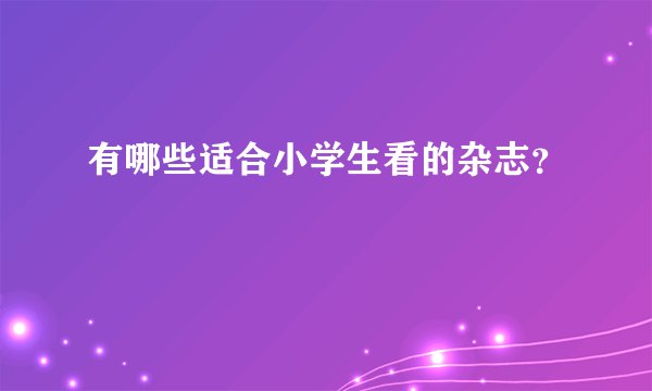 有哪些适合小学生看的杂志？