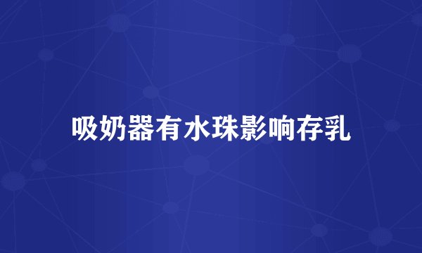 吸奶器有水珠影响存乳
