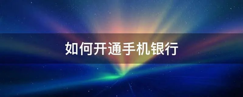 如何开通手机银行