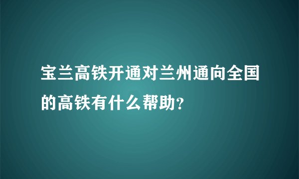 宝兰高铁开通对兰州通向全国的高铁有什么帮助？