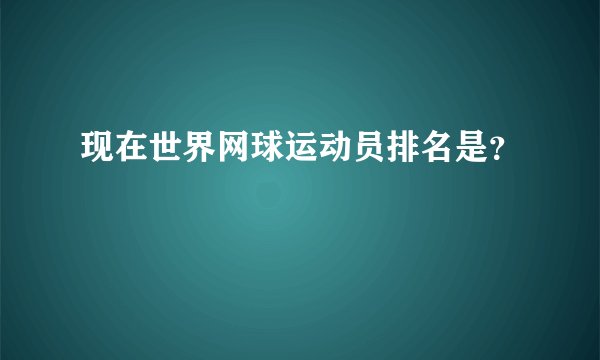 现在世界网球运动员排名是？
