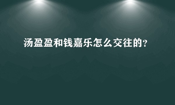 汤盈盈和钱嘉乐怎么交往的？