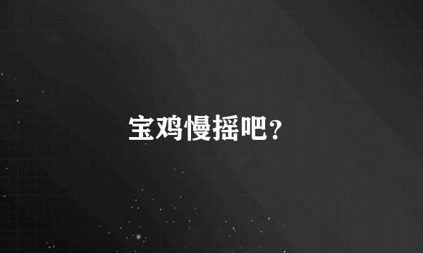 宝鸡慢摇吧？