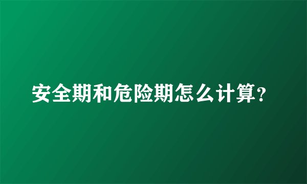 安全期和危险期怎么计算？