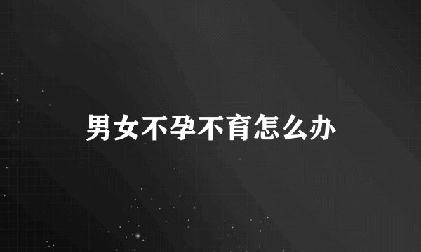 男女不孕不育怎么办