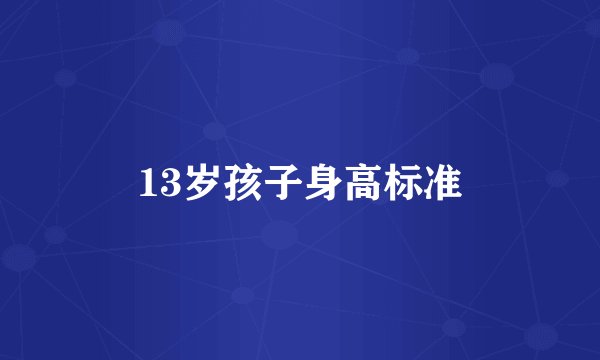 13岁孩子身高标准