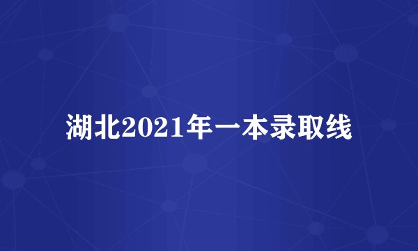 湖北2021年一本录取线