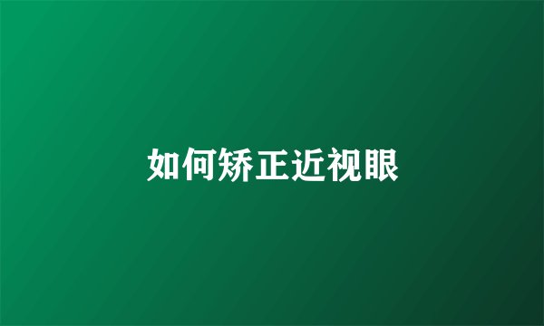 如何矫正近视眼