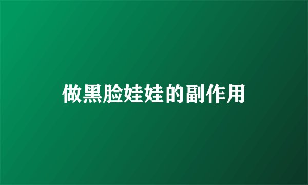 做黑脸娃娃的副作用