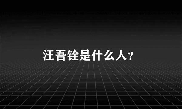 汪吾铨是什么人？