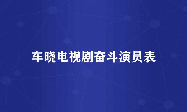 车晓电视剧奋斗演员表