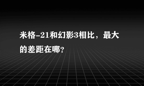米格-21和幻影3相比，最大的差距在哪？