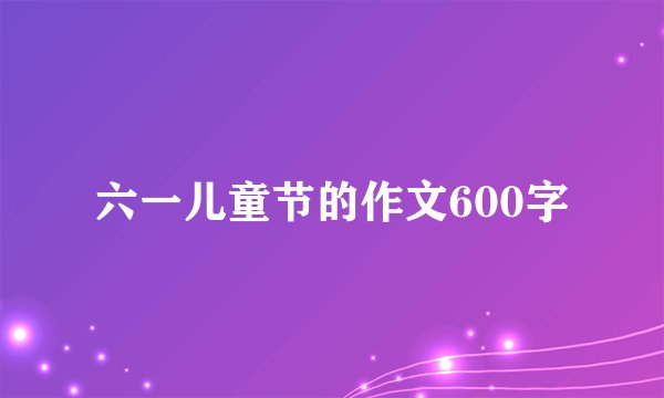 六一儿童节的作文600字