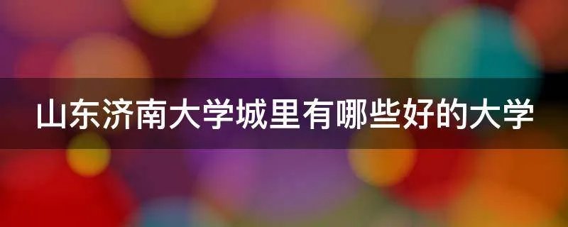 山东济南大学城里有哪些好的大学