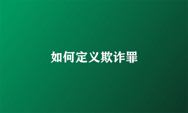 如何定义欺诈罪