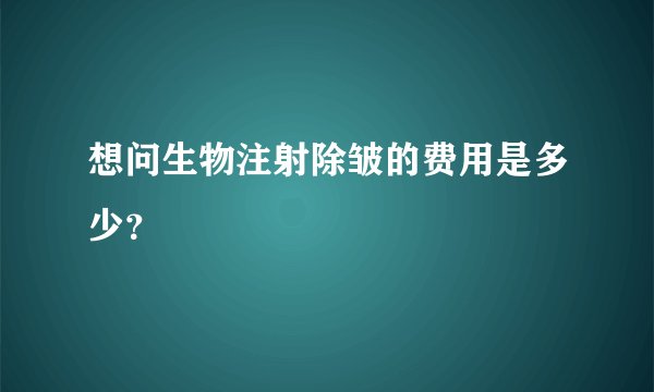 想问生物注射除皱的费用是多少？