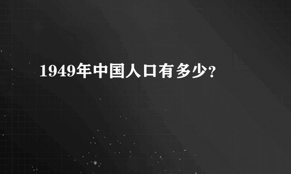 1949年中国人口有多少？