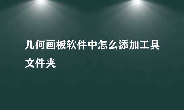 几何画板软件中怎么添加工具文件夹