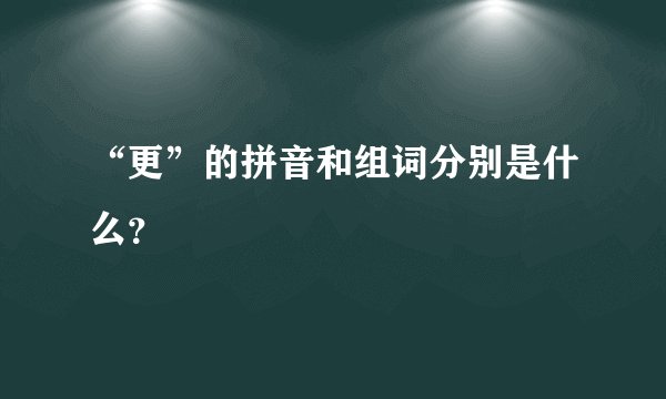 “更”的拼音和组词分别是什么？