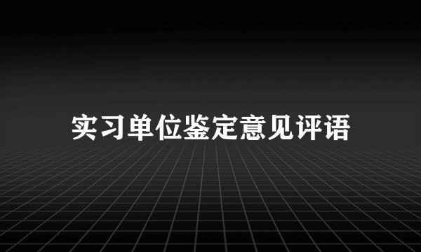 实习单位鉴定意见评语